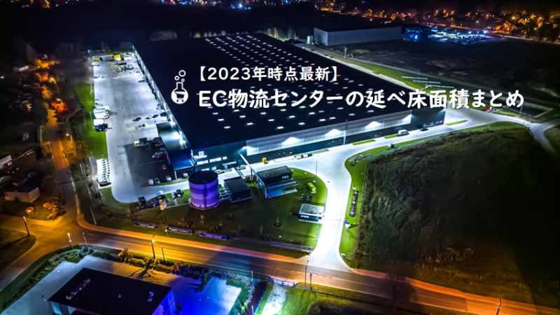 2023年最新版】EC物流の巨大拠点、物流センターの延べ床面積