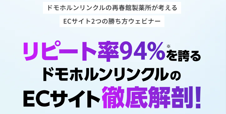 終了]7/24 リピート率94％を誇るドモホルンリンクルのECサイト徹底解剖!ドモホルンリンクルの再春館製薬所が考える ECサイト2つの勝ち方ウェビナー  | EC業界ニュース・まとめ・コラム「eコマースコンバージョンラボ」